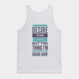 I Have A Deep Desire To Do Everything But The Thing I'm Supposed to be doing now Tank Top